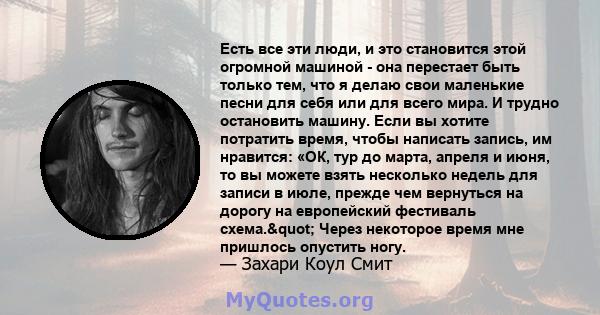 Есть все эти люди, и это становится этой огромной машиной - она ​​перестает быть только тем, что я делаю свои маленькие песни для себя или для всего мира. И трудно остановить машину. Если вы хотите потратить время,