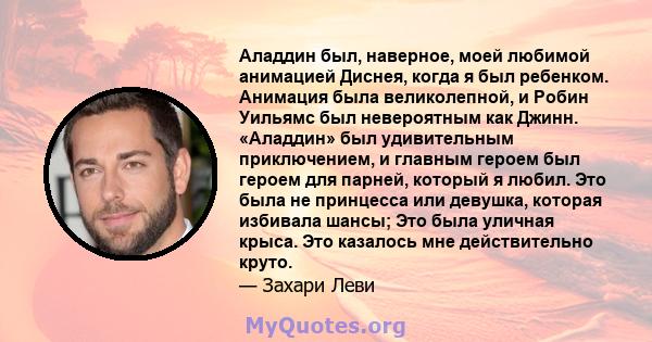 Аладдин был, наверное, моей любимой анимацией Диснея, когда я был ребенком. Анимация была великолепной, и Робин Уильямс был невероятным как Джинн. «Аладдин» был удивительным приключением, и главным героем был героем для 