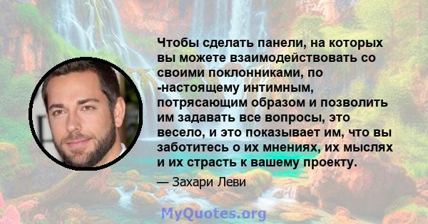 Чтобы сделать панели, на которых вы можете взаимодействовать со своими поклонниками, по -настоящему интимным, потрясающим образом и позволить им задавать все вопросы, это весело, и это показывает им, что вы заботитесь о 