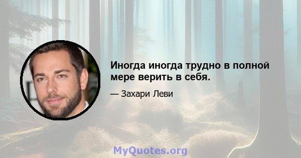 Иногда иногда трудно в полной мере верить в себя.