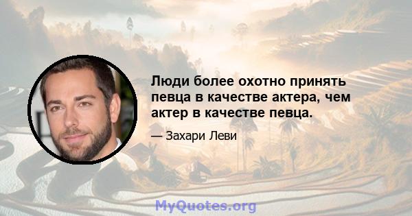 Люди более охотно принять певца в качестве актера, чем актер в качестве певца.