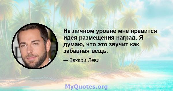 На личном уровне мне нравится идея размещения наград. Я думаю, что это звучит как забавная вещь.