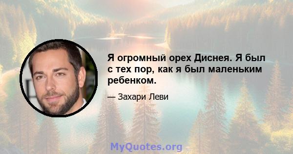 Я огромный орех Диснея. Я был с тех пор, как я был маленьким ребенком.