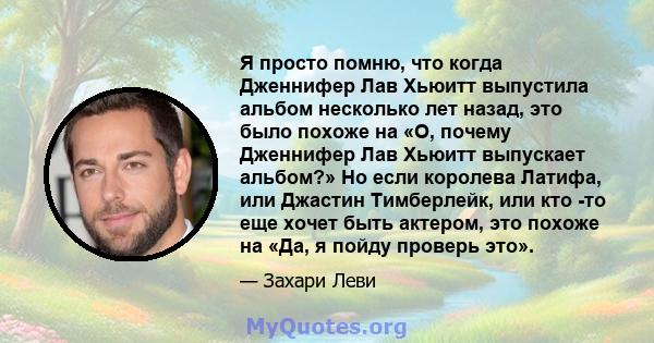 Я просто помню, что когда Дженнифер Лав Хьюитт выпустила альбом несколько лет назад, это было похоже на «О, почему Дженнифер Лав Хьюитт выпускает альбом?» Но если королева Латифа, или Джастин Тимберлейк, или кто -то еще 