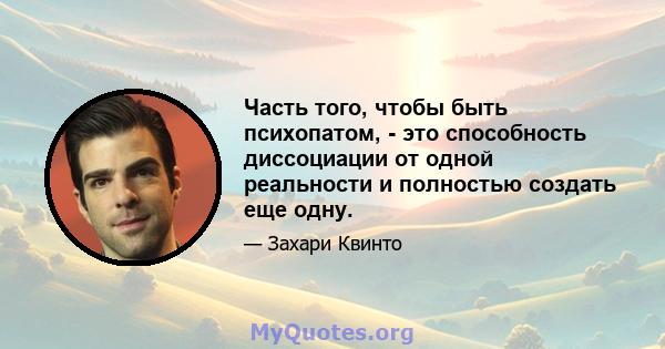 Часть того, чтобы быть психопатом, - это способность диссоциации от одной реальности и полностью создать еще одну.