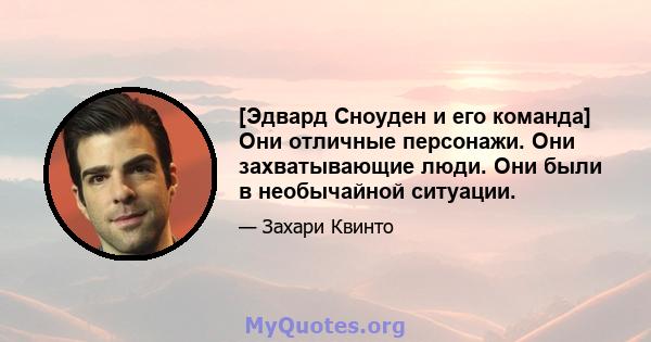 [Эдвард Сноуден и его команда] Они отличные персонажи. Они захватывающие люди. Они были в необычайной ситуации.