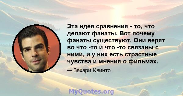 Эта идея сравнения - то, что делают фанаты. Вот почему фанаты существуют. Они верят во что -то и что -то связаны с ними, и у них есть страстные чувства и мнения о фильмах.