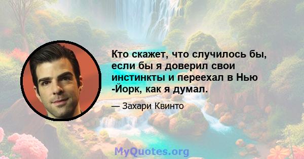 Кто скажет, что случилось бы, если бы я доверил свои инстинкты и переехал в Нью -Йорк, как я думал.