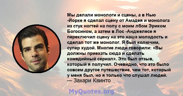 Мы делали монологи и сцены, а в Нью -Йорке я сделал сцену от Амадея и монолога из стук ногтей на полу с моим лбом Эриком Богосином, а затем в Лос -Анджелесе я переключил сцену на это наша молодость и сделал тот же