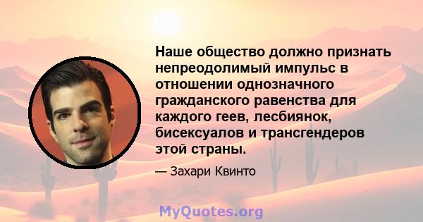 Наше общество должно признать непреодолимый импульс в отношении однозначного гражданского равенства для каждого геев, лесбиянок, бисексуалов и трансгендеров этой страны.