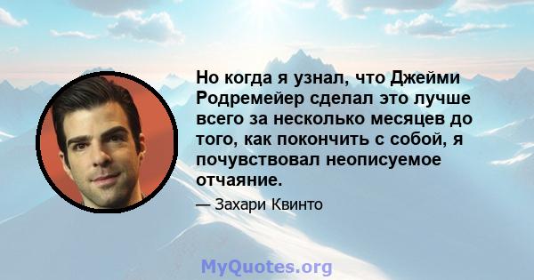 Но когда я узнал, что Джейми Родремейер сделал это лучше всего за несколько месяцев до того, как покончить с собой, я почувствовал неописуемое отчаяние.