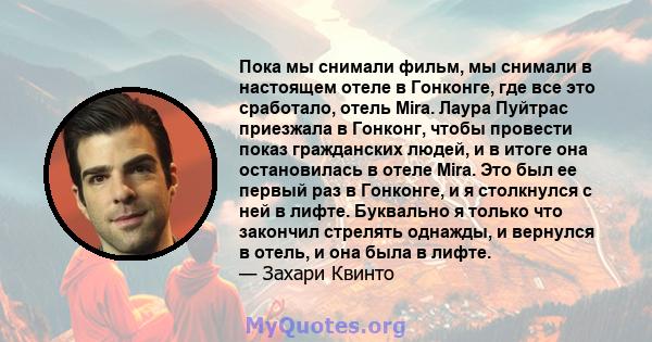 Пока мы снимали фильм, мы снимали в настоящем отеле в Гонконге, где все это сработало, отель Mira. Лаура Пуйтрас приезжала в Гонконг, чтобы провести показ гражданских людей, и в итоге она остановилась в отеле Mira. Это