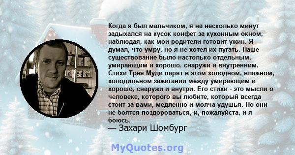 Когда я был мальчиком, я на несколько минут задыхался на кусок конфет за кухонным окном, наблюдая, как мои родители готовит ужин. Я думал, что умру, но я не хотел их пугать. Наше существование было настолько отдельным,