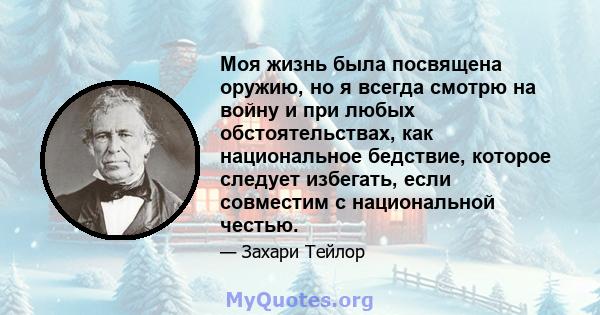 Моя жизнь была посвящена оружию, но я всегда смотрю на войну и при любых обстоятельствах, как национальное бедствие, которое следует избегать, если совместим с национальной честью.