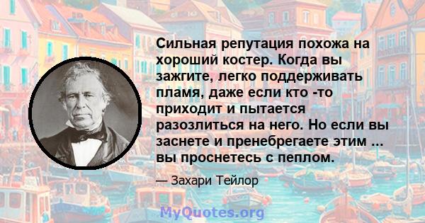 Сильная репутация похожа на хороший костер. Когда вы зажгите, легко поддерживать пламя, даже если кто -то приходит и пытается разозлиться на него. Но если вы заснете и пренебрегаете этим ... вы проснетесь с пеплом.