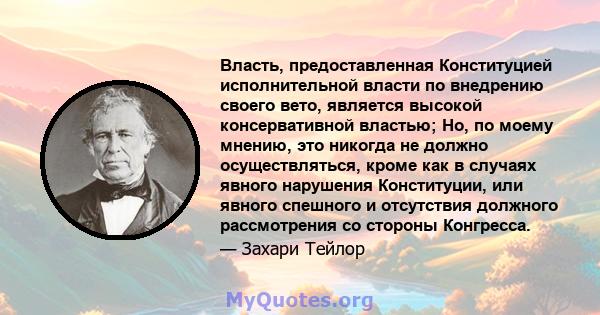 Власть, предоставленная Конституцией исполнительной власти по внедрению своего вето, является высокой консервативной властью; Но, по моему мнению, это никогда не должно осуществляться, кроме как в случаях явного