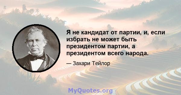 Я не кандидат от партии, и, если избрать не может быть президентом партии, а президентом всего народа.