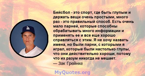 Бейсбол - это спорт, где быть глупым и держать вещи очень простыми, много раз - это правильный способ. Есть очень мало парней, которые способны обрабатывать много информации и применять ее и все еще хорошо справляться с 