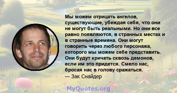 Мы можем отрицать ангелов, существующие, убеждая себя, что они не могут быть реальными. Но они все равно появляются, в странных местах и ​​в странные времена. Они могут говорить через любого персонажа, которого мы можем 