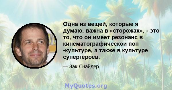 Одна из вещей, которые я думаю, важна в «сторожах», - это то, что он имеет резонанс в кинематографической поп -культуре, а также в культуре супергероев.