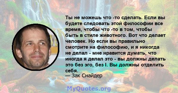 Ты не можешь что -то сделать. Если вы будете следовать этой философии все время, чтобы что -то в том, чтобы быть в стиле животного. Вот что делает человек. Но если вы правильно смотрите на философию, и я никогда не