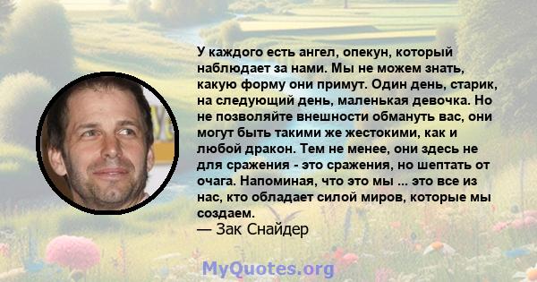 У каждого есть ангел, опекун, который наблюдает за нами. Мы не можем знать, какую форму они примут. Один день, старик, на следующий день, маленькая девочка. Но не позволяйте внешности обмануть вас, они могут быть такими 