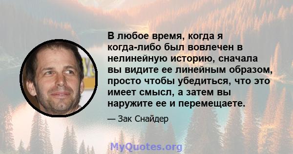 В любое время, когда я когда-либо был вовлечен в нелинейную историю, сначала вы видите ее линейным образом, просто чтобы убедиться, что это имеет смысл, а затем вы наружите ее и перемещаете.