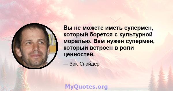 Вы не можете иметь супермен, который борется с культурной моралью. Вам нужен супермен, который встроен в роли ценностей.