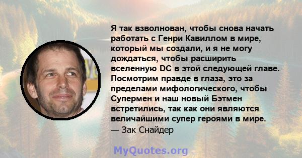 Я так взволнован, чтобы снова начать работать с Генри Кавиллом в мире, который мы создали, и я не могу дождаться, чтобы расширить вселенную DC в этой следующей главе. Посмотрим правде в глаза, это за пределами