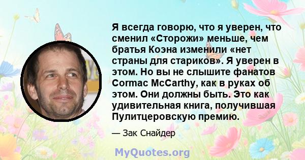 Я всегда говорю, что я уверен, что сменил «Сторожи» меньше, чем братья Коэна изменили «нет страны для стариков». Я уверен в этом. Но вы не слышите фанатов Cormac McCarthy, как в руках об этом. Они должны быть. Это как