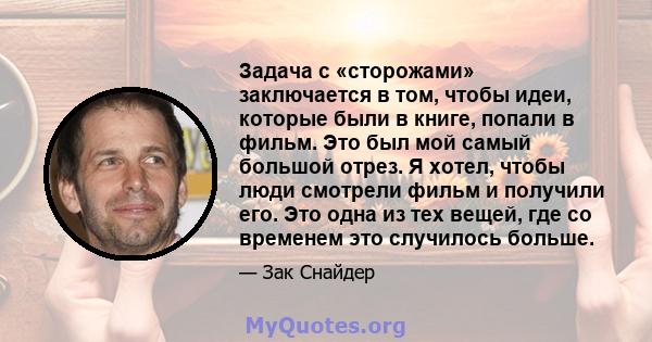 Задача с «сторожами» заключается в том, чтобы идеи, которые были в книге, попали в фильм. Это был мой самый большой отрез. Я хотел, чтобы люди смотрели фильм и получили его. Это одна из тех вещей, где со временем это