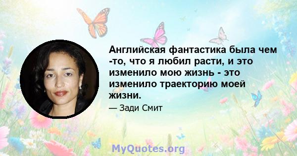 Английская фантастика была чем -то, что я любил расти, и это изменило мою жизнь - это изменило траекторию моей жизни.