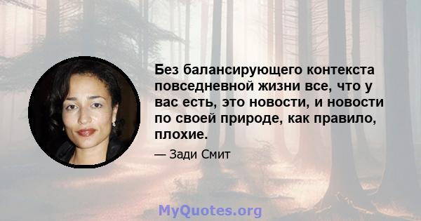 Без балансирующего контекста повседневной жизни все, что у вас есть, это новости, и новости по своей природе, как правило, плохие.