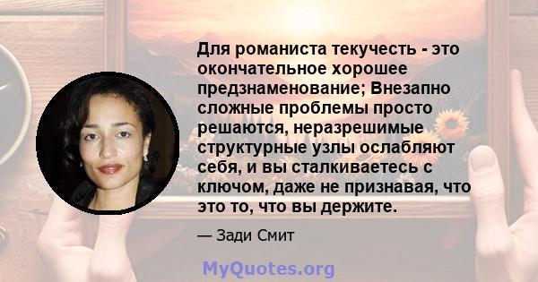 Для романиста текучесть - это окончательное хорошее предзнаменование; Внезапно сложные проблемы просто решаются, неразрешимые структурные узлы ослабляют себя, и вы сталкиваетесь с ключом, даже не признавая, что это то,