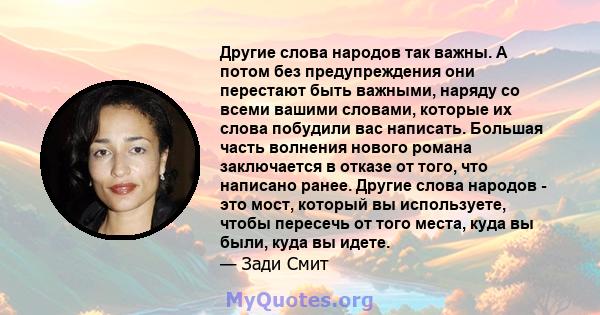 Другие слова народов так важны. А потом без предупреждения они перестают быть важными, наряду со всеми вашими словами, которые их слова побудили вас написать. Большая часть волнения нового романа заключается в отказе от 