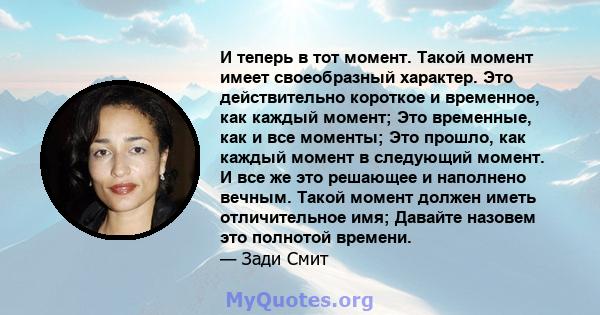 И теперь в тот момент. Такой момент имеет своеобразный характер. Это действительно короткое и временное, как каждый момент; Это временные, как и все моменты; Это прошло, как каждый момент в следующий момент. И все же