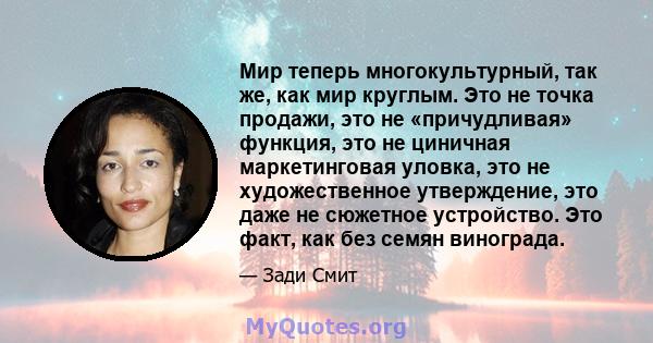 Мир теперь многокультурный, так же, как мир круглым. Это не точка продажи, это не «причудливая» функция, это не циничная маркетинговая уловка, это не художественное утверждение, это даже не сюжетное устройство. Это