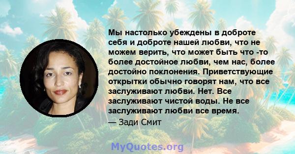 Мы настолько убеждены в доброте себя и доброте нашей любви, что не можем верить, что может быть что -то более достойное любви, чем нас, более достойно поклонения. Приветствующие открытки обычно говорят нам, что все