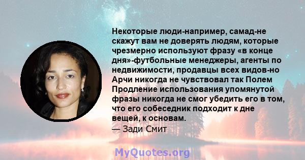 Некоторые люди-например, самад-не скажут вам не доверять людям, которые чрезмерно используют фразу «в конце дня»-футбольные менеджеры, агенты по недвижимости, продавцы всех видов-но Арчи никогда не чувствовал так Полем