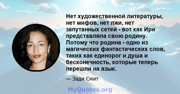 Нет художественной литературы, нет мифов, нет лжи, нет запутанных сетей - вот как Ири представляла свою родину. Потому что родина - одно из магических фантастических слов, таких как единорог и душа и бесконечность,