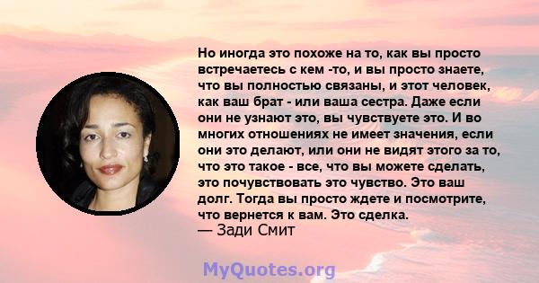 Но иногда это похоже на то, как вы просто встречаетесь с кем -то, и вы просто знаете, что вы полностью связаны, и этот человек, как ваш брат - или ваша сестра. Даже если они не узнают это, вы чувствуете это. И во многих 