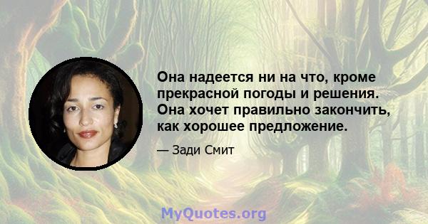 Она надеется ни на что, кроме прекрасной погоды и решения. Она хочет правильно закончить, как хорошее предложение.