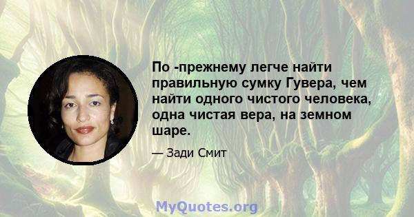 По -прежнему легче найти правильную сумку Гувера, чем найти одного чистого человека, одна чистая вера, на земном шаре.