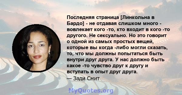 Последняя страница [Линкольна в Бардо] - не отдавая слишком много - вовлекает кого -то, кто входит в кого -то другого. Не сексуально. Но это говорит о одной из самых простых вещей, которые вы когда -либо могли сказать,