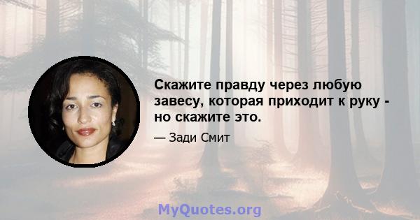 Скажите правду через любую завесу, которая приходит к руку - но скажите это.