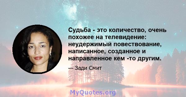 Судьба - это количество, очень похожее на телевидение: неудержимый повествование, написанное, созданное и направленное кем -то другим.