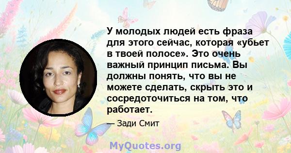 У молодых людей есть фраза для этого сейчас, которая «убьет в твоей полосе». Это очень важный принцип письма. Вы должны понять, что вы не можете сделать, скрыть это и сосредоточиться на том, что работает.