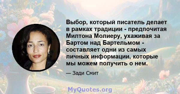 Выбор, который писатель делает в рамках традиции - предпочитая Милтона Молиеру, ухаживая за Бартом над Бартельмом - составляет одни из самых личных информации, которые мы можем получить о нем.