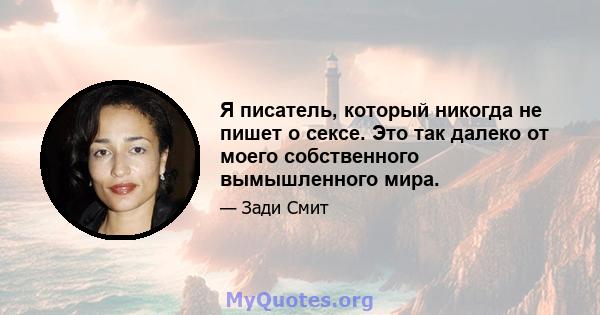 Я писатель, который никогда не пишет о сексе. Это так далеко от моего собственного вымышленного мира.