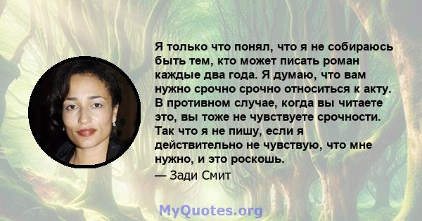 Я только что понял, что я не собираюсь быть тем, кто может писать роман каждые два года. Я думаю, что вам нужно срочно срочно относиться к акту. В противном случае, когда вы читаете это, вы тоже не чувствуете срочности. 